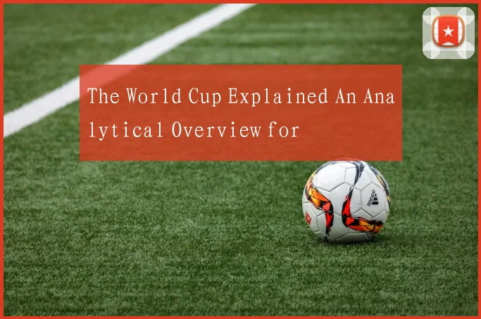 The World Cup Explained An Analytical Overview for