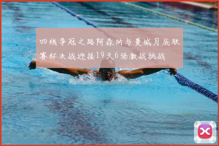 四线争冠之路阿森纳与曼城月底联赛杯决战迎接19天6场激战挑战