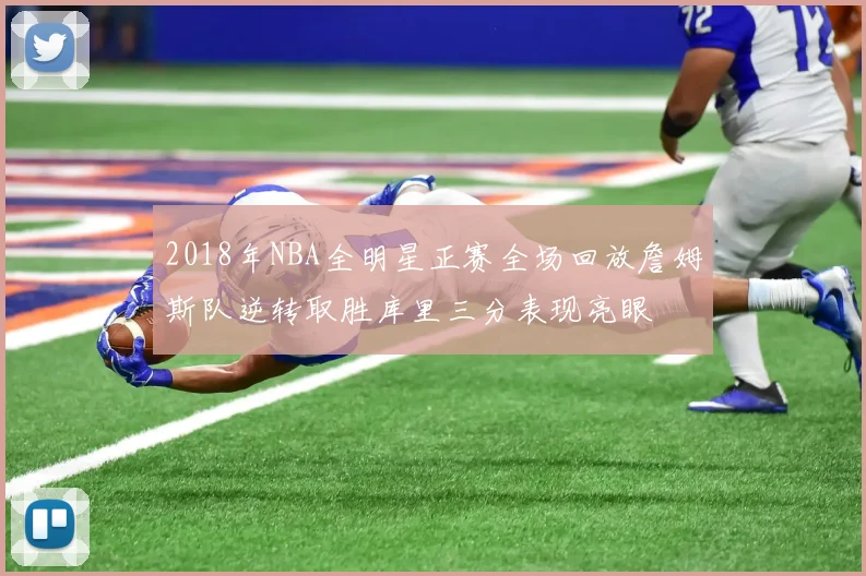 2018年NBA全明星正赛全场回放詹姆斯队逆转取胜库里三分表现亮眼
