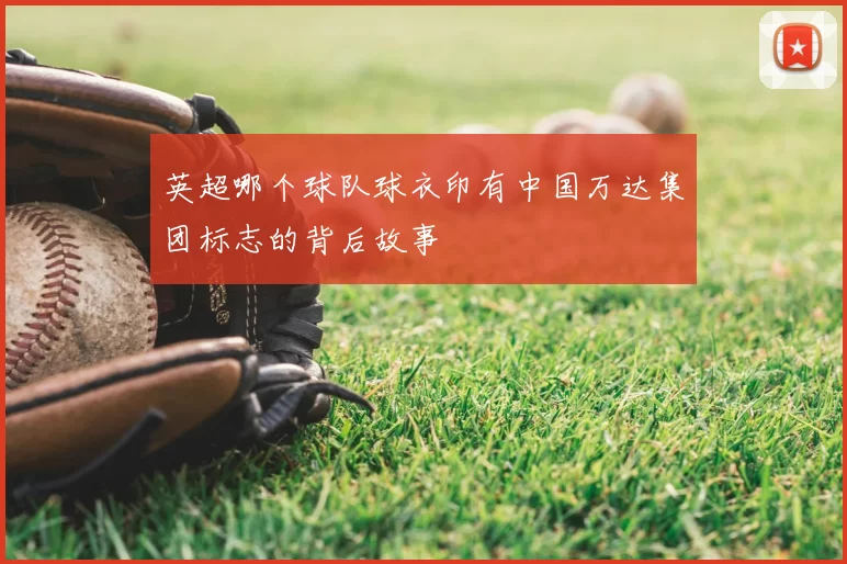 英超哪个球队球衣印有中国万达集团标志的背后故事