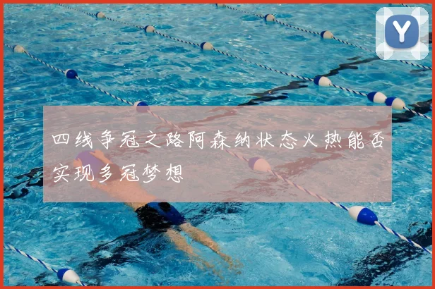 四线争冠之路阿森纳状态火热能否实现多冠梦想