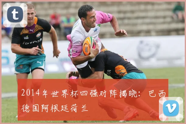 2014年世界杯四强对阵揭晓：巴西德国阿根廷荷兰