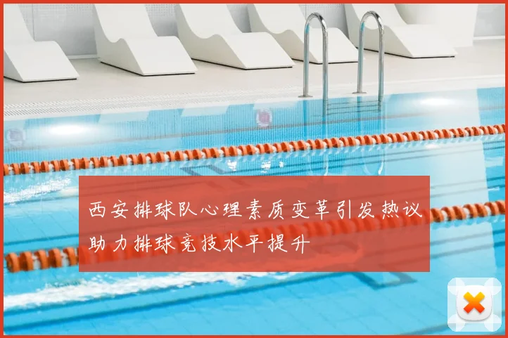 西安排球队心理素质变革引发热议助力排球竞技水平提升
