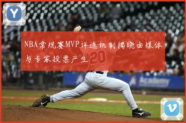 NBA常规赛MVP评选机制揭晓由媒体与专家投票产生