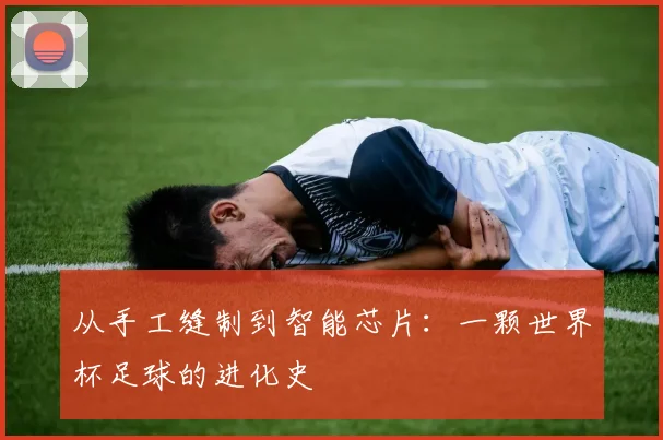 从手工缝制到智能芯片：一颗世界杯足球的进化史