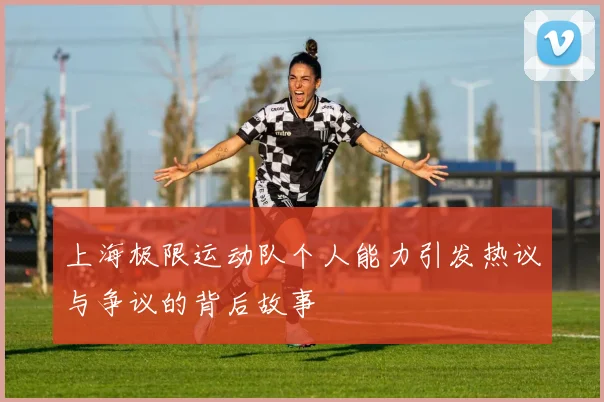 上海极限运动队个人能力引发热议与争议的背后故事