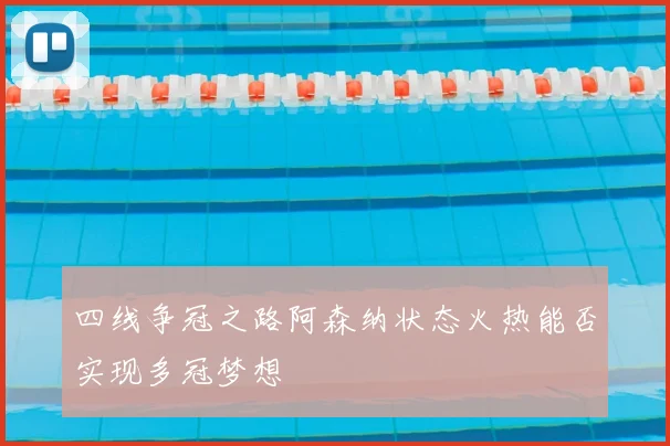 四线争冠之路阿森纳状态火热能否实现多冠梦想