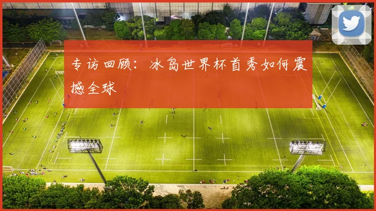 专访回顾：冰岛世界杯首秀如何震撼全球