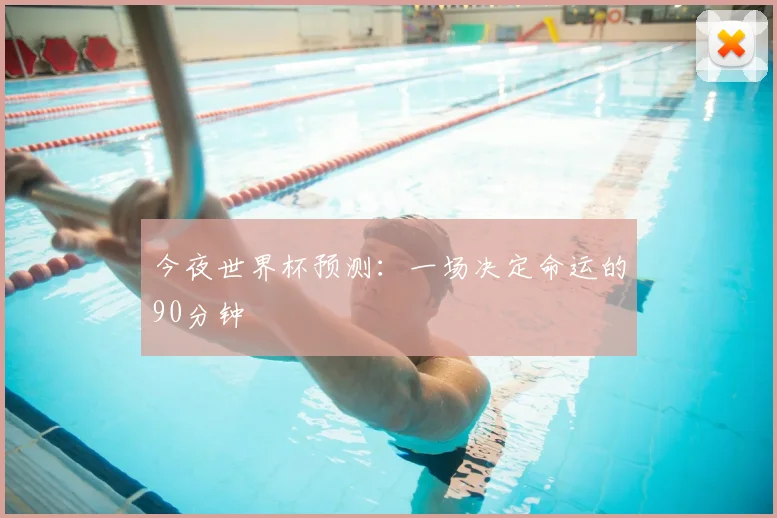 今夜世界杯预测：一场决定命运的90分钟