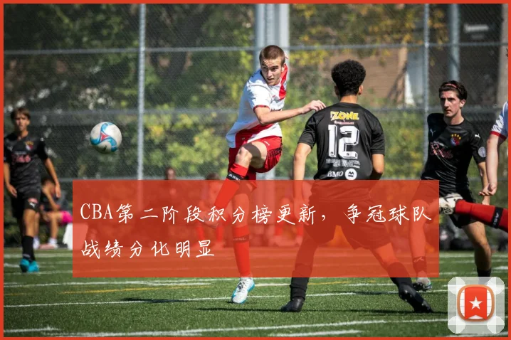 CBA第二阶段积分榜更新，争冠球队战绩分化明显