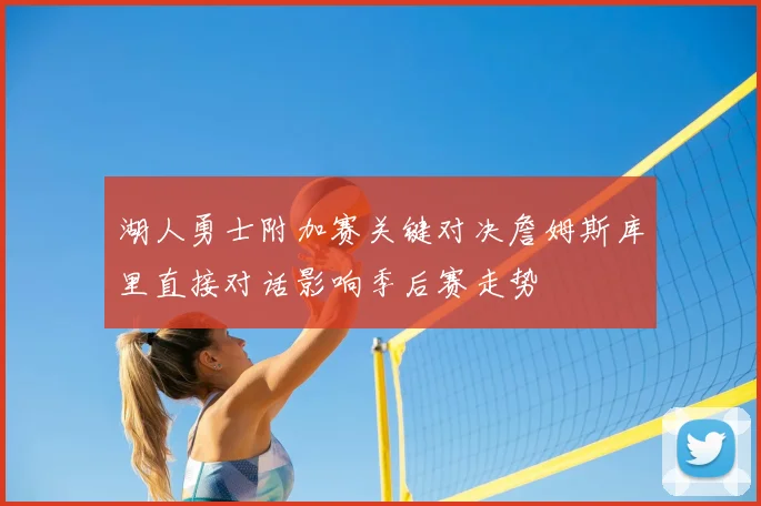 湖人勇士附加赛关键对决詹姆斯库里直接对话影响季后赛走势