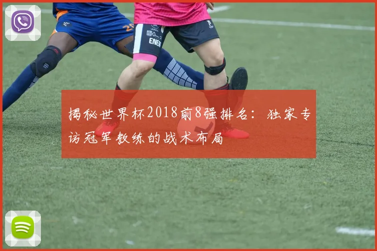 揭秘世界杯2018前8强排名：独家专访冠军教练的战术布局