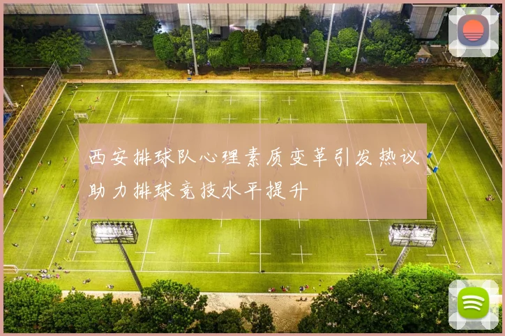 西安排球队心理素质变革引发热议助力排球竞技水平提升