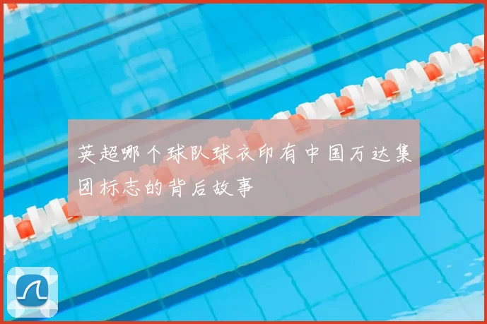 英超哪个球队球衣印有中国万达集团标志的背后故事