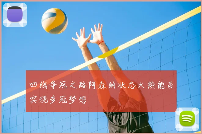 四线争冠之路阿森纳状态火热能否实现多冠梦想