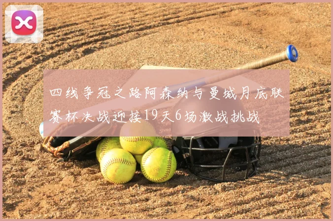 四线争冠之路阿森纳与曼城月底联赛杯决战迎接19天6场激战挑战