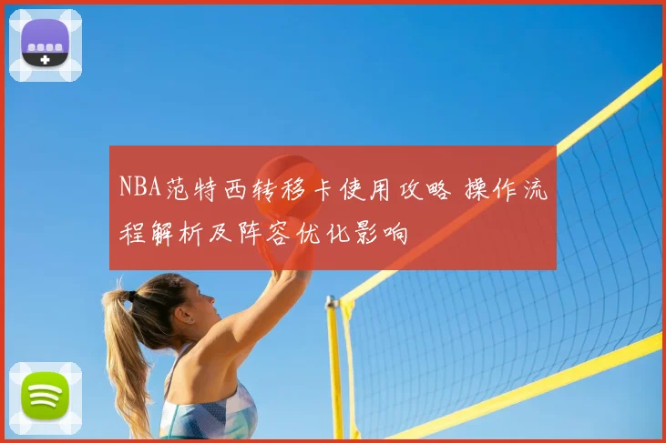 NBA范特西转移卡使用攻略 操作流程解析及阵容优化影响