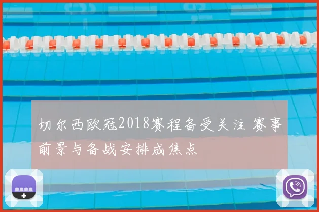 切尔西欧冠2018赛程备受关注 赛事前景与备战安排成焦点