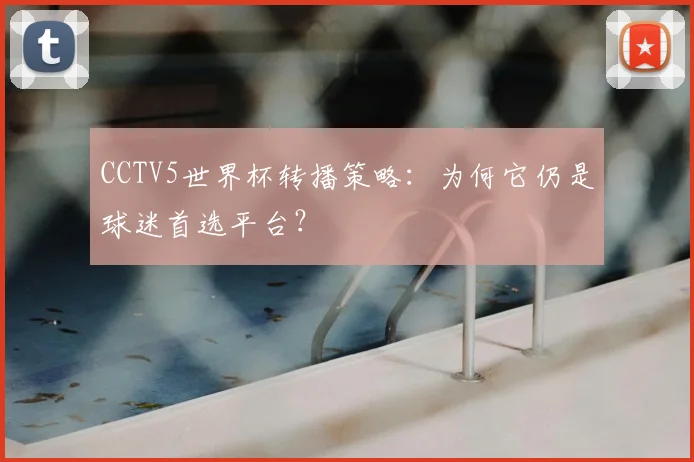 CCTV5世界杯转播策略：为何它仍是球迷首选平台？