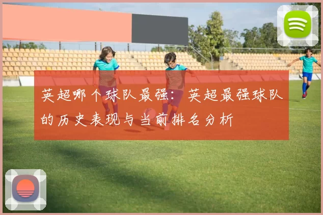 英超哪个球队最强：英超最强球队的历史表现与当前排名分析