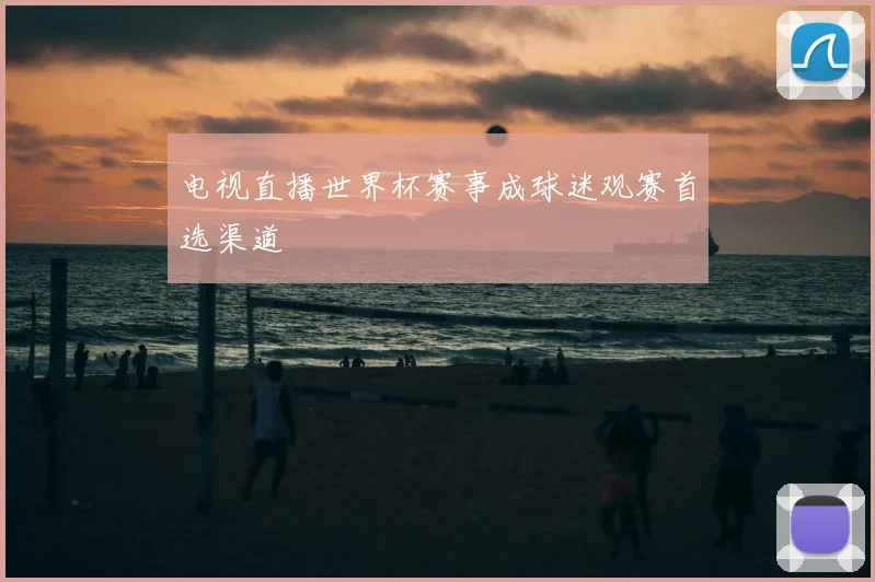 电视直播世界杯赛事成球迷观赛首选渠道