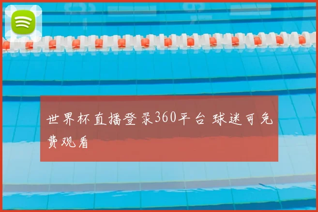 世界杯直播登录360平台 球迷可免费观看