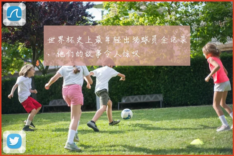 世界杯史上最年轻出场球员全记录,他们的故事令人惊叹