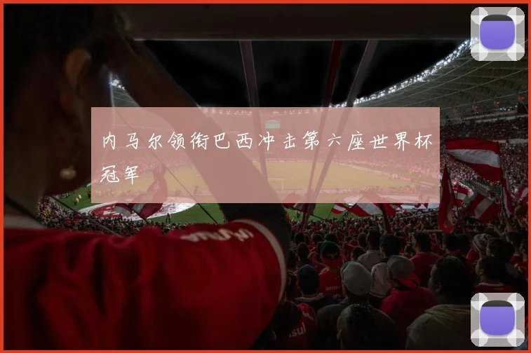 内马尔领衔巴西冲击第六座世界杯冠军