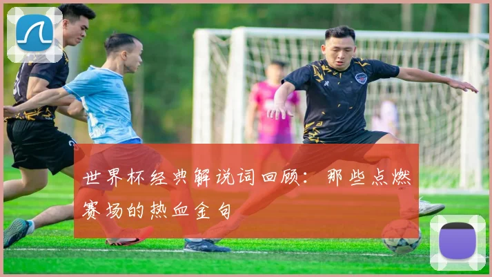 世界杯经典解说词回顾：那些点燃赛场的热血金句