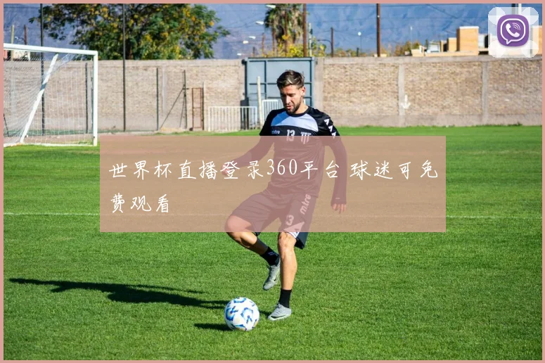 世界杯直播登录360平台 球迷可免费观看