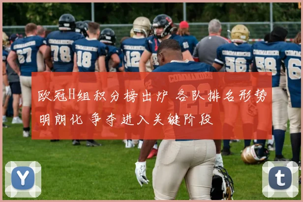 欧冠H组积分榜出炉 各队排名形势明朗化 争夺进入关键阶段