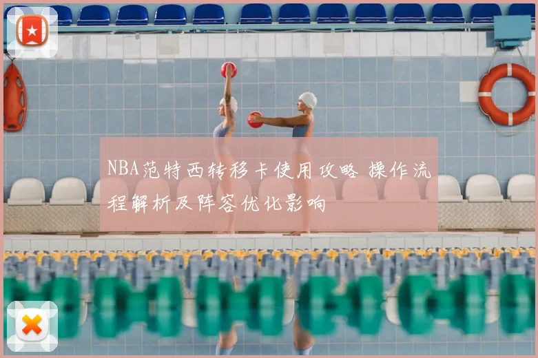 NBA范特西转移卡使用攻略 操作流程解析及阵容优化影响
