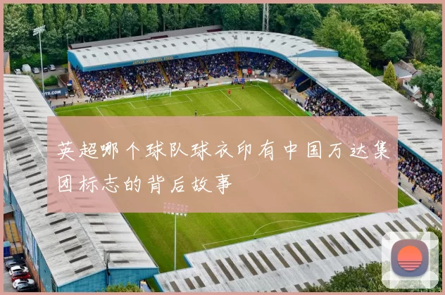 英超哪个球队球衣印有中国万达集团标志的背后故事