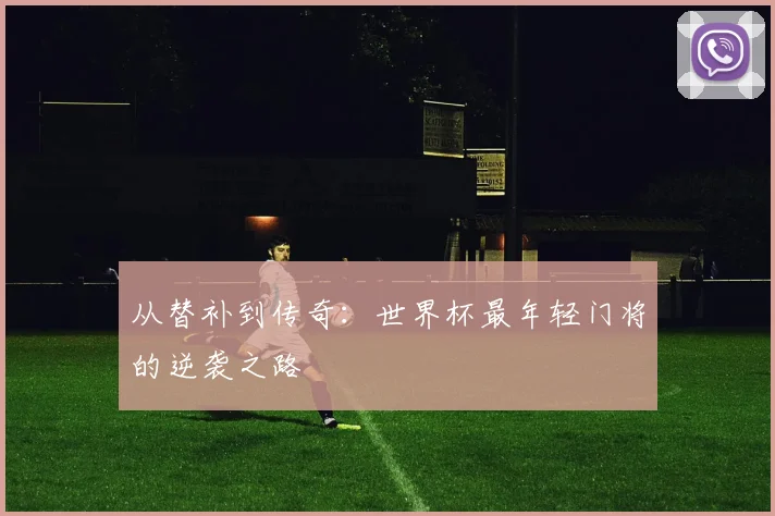 从替补到传奇：世界杯最年轻门将的逆袭之路