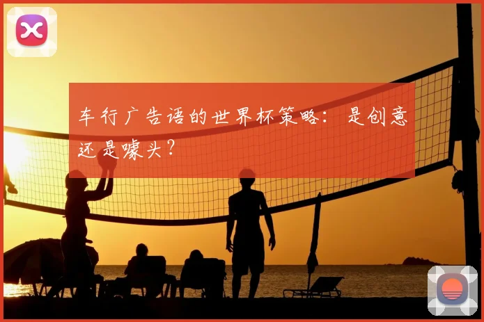 车行广告语的世界杯策略：是创意还是噱头？