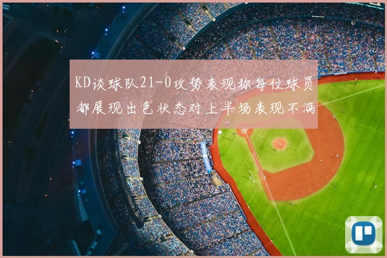 KD谈球队21-0攻势表现称每位球员都展现出色状态对上半场表现不满