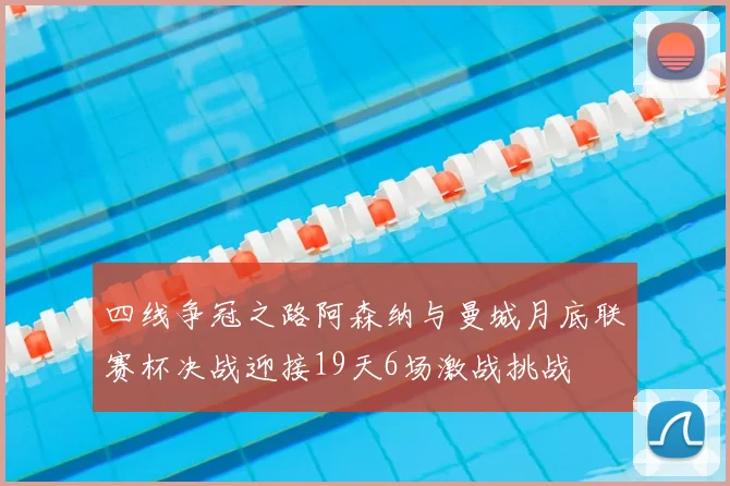 四线争冠之路阿森纳与曼城月底联赛杯决战迎接19天6场激战挑战