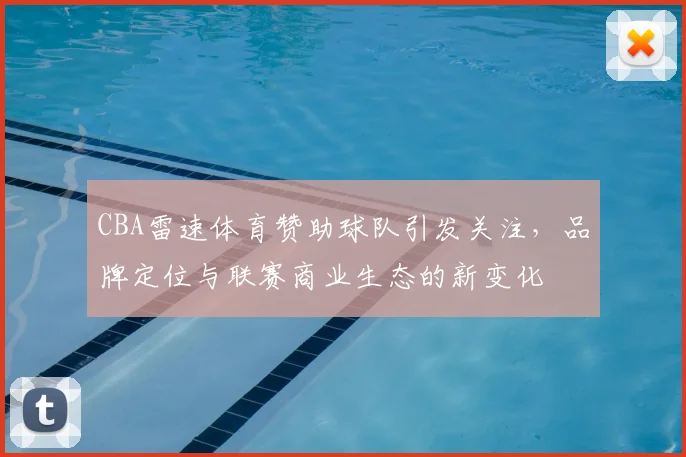 CBA雷速体育赞助球队引发关注，品牌定位与联赛商业生态的新变化