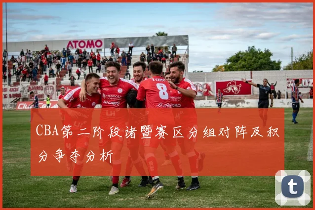 CBA第二阶段诸暨赛区分组对阵及积分争夺分析