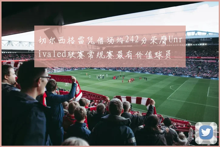 切尔西格雷凭借场均242分荣膺Unrivaled联赛常规赛最有价值球员