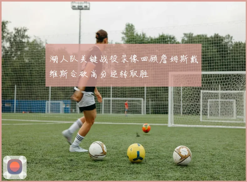湖人队关键战役录像回顾詹姆斯戴维斯合砍高分逆转取胜