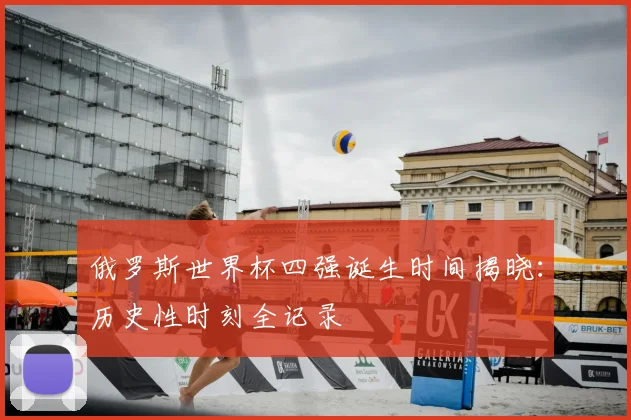 俄罗斯世界杯四强诞生时间揭晓：历史性时刻全记录