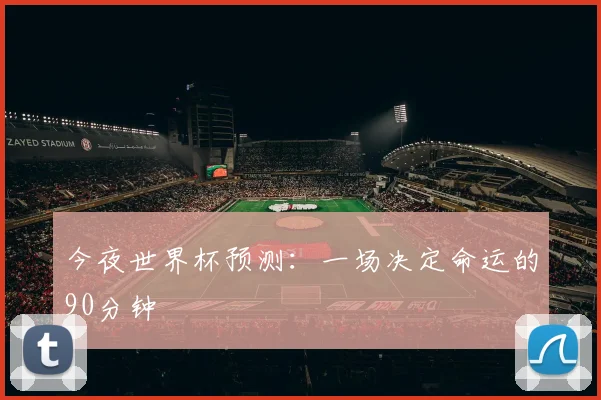 今夜世界杯预测：一场决定命运的90分钟