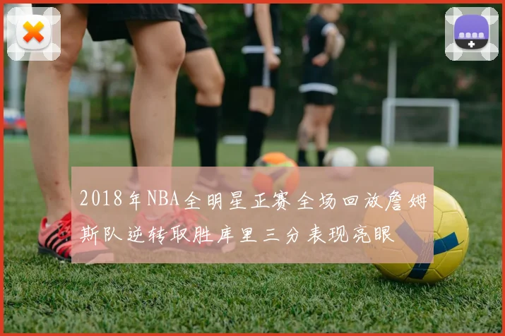 2018年NBA全明星正赛全场回放詹姆斯队逆转取胜库里三分表现亮眼