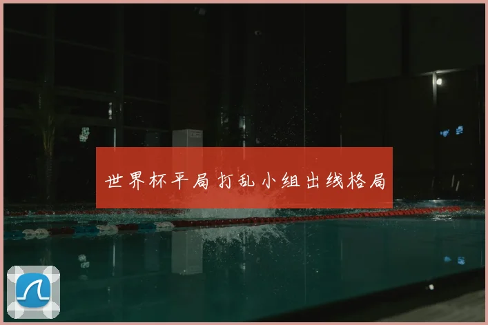世界杯平局打乱小组出线格局