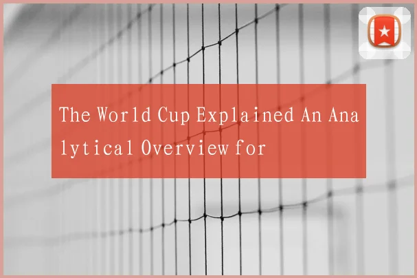 The World Cup Explained An Analytical Overview for