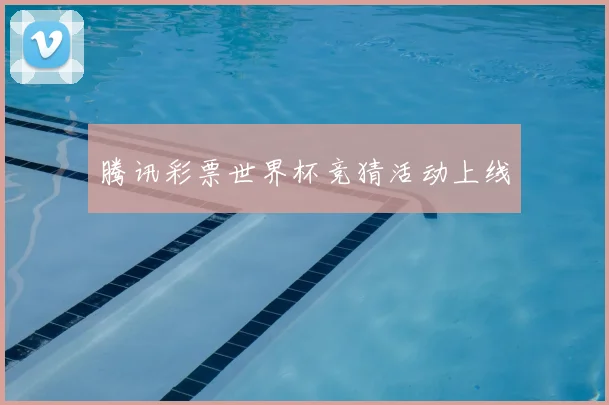 腾讯彩票世界杯竞猜活动上线