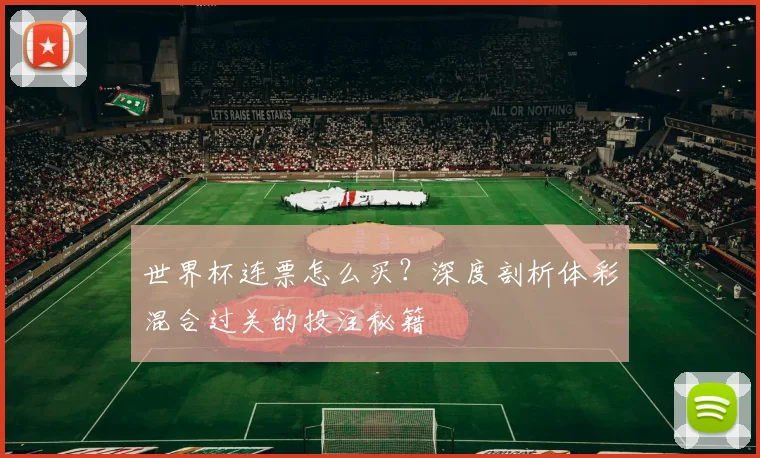 世界杯连票怎么买？深度剖析体彩混合过关的投注秘籍