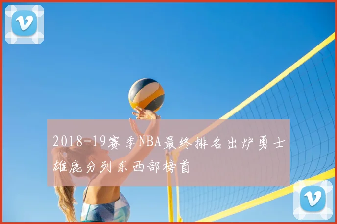 2018-19赛季NBA最终排名出炉勇士雄鹿分列东西部榜首