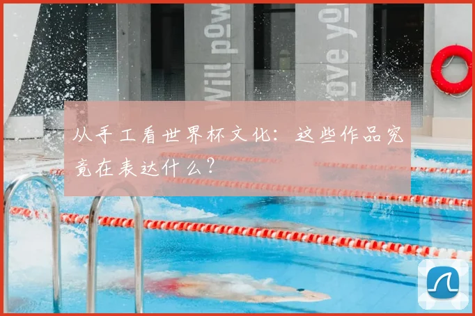 从手工看世界杯文化：这些作品究竟在表达什么？